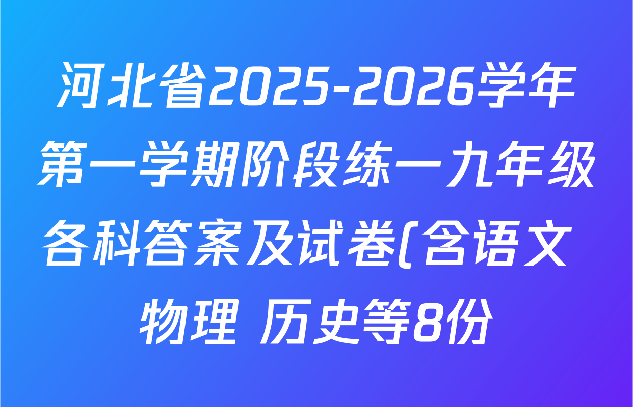 河北省2025-2026学年第一学期阶段练一九年级各科答案及试卷(含语文 物理 历史等8份) 河北省2025-2026学年第一学期阶段练一九年级各科答案及试卷(含语文 物理 历史等8份)